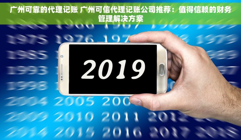 广州可靠的代理记账 广州可信代理记账公司推荐：值得信赖的财务管理解决方案