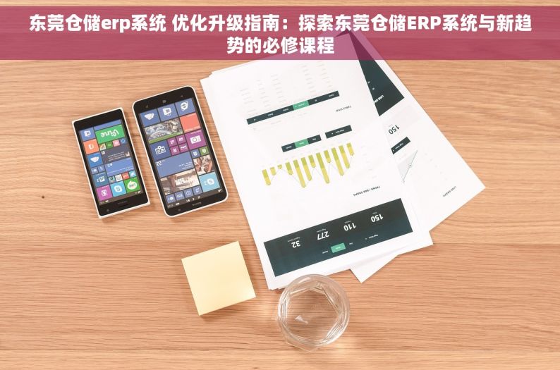 东莞仓储erp系统 优化升级指南：探索东莞仓储ERP系统与新趋势的必修课程