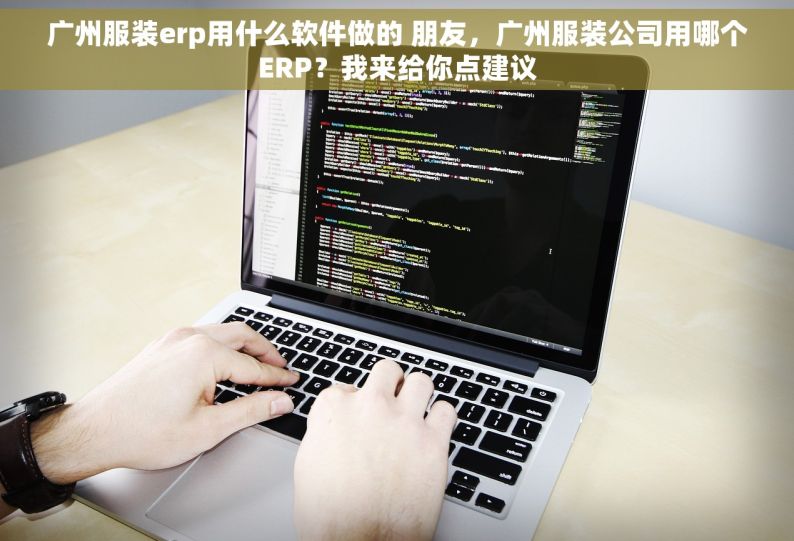 广州服装erp用什么软件做的 朋友，广州服装公司用哪个ERP？我来给你点建议