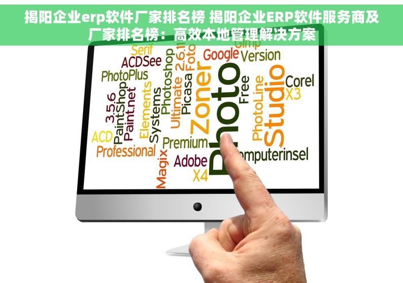 揭阳企业erp软件厂家排名榜 揭阳企业ERP软件服务商及厂家排名榜：高效本地管理解决方案