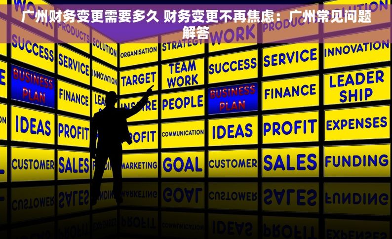 广州财务变更需要多久 财务变更不再焦虑：广州常见问题解答
