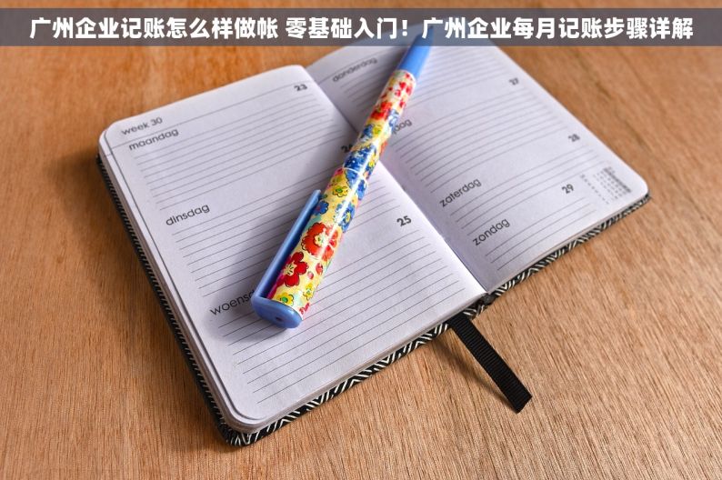 广州企业记账怎么样做帐 零基础入门！广州企业每月记账步骤详解