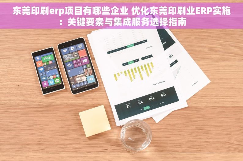 东莞印刷erp项目有哪些企业 优化东莞印刷业ERP实施：关键要素与集成服务选择指南