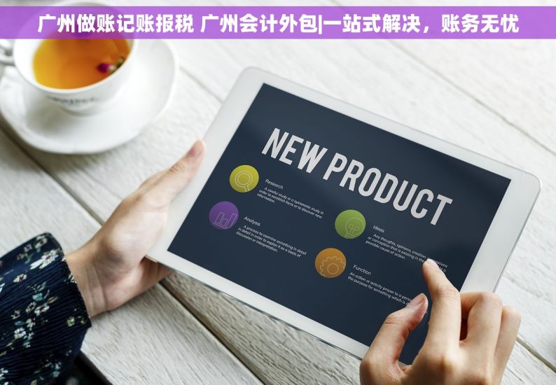 广州做账记账报税 广州会计外包|一站式解决，账务无忧
