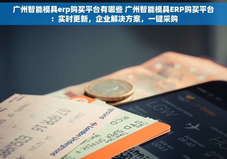广州智能模具erp购买平台有哪些 广州智能模具ERP购买平台：实时更新，企业解决方案，一键采购