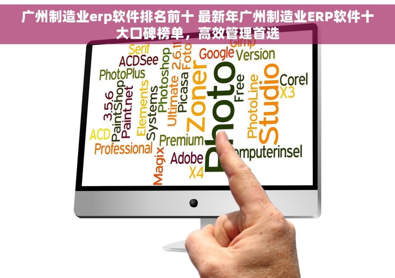 广州制造业erp软件排名前十 最新年广州制造业ERP软件十大口碑榜单，高效管理首选