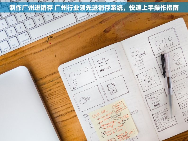 制作广州进销存 广州行业领先进销存系统，快速上手操作指南