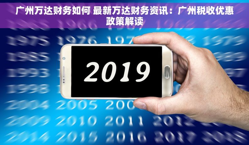广州万达财务如何 最新万达财务资讯：广州税收优惠政策解读