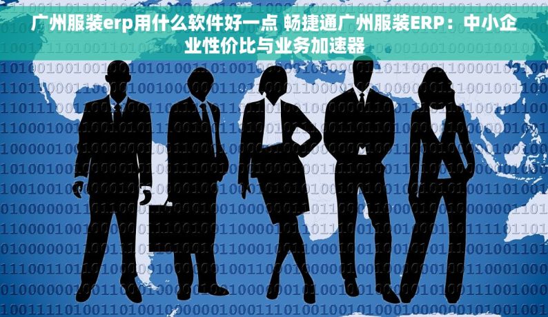 广州服装erp用什么软件好一点 畅捷通广州服装ERP：中小企业性价比与业务加速器