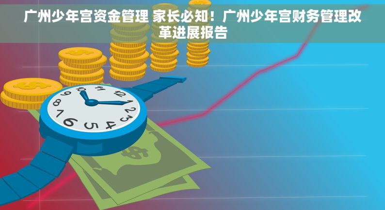 广州少年宫资金管理 家长必知！广州少年宫财务管理改革进展报告