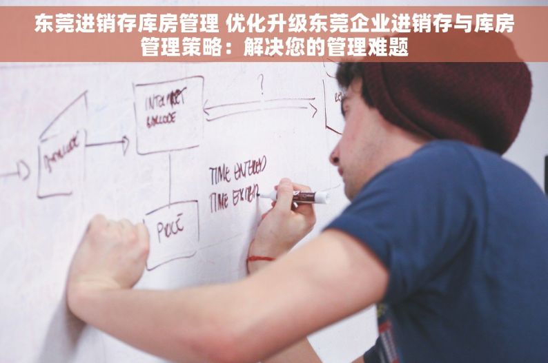 东莞进销存库房管理 优化升级东莞企业进销存与库房管理策略：解决您的管理难题