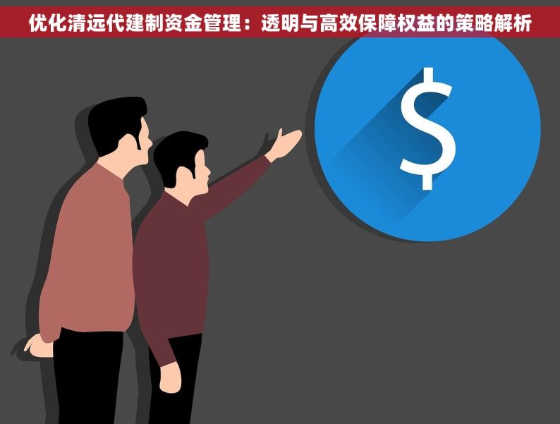 优化清远代建制资金管理：透明与高效保障权益的策略解析