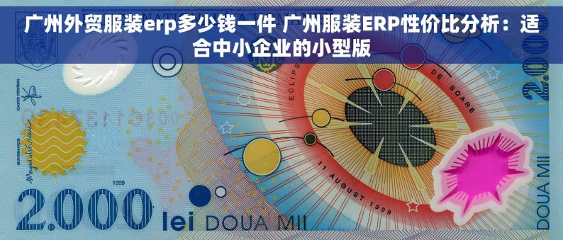 广州外贸服装erp多少钱一件 广州服装ERP性价比分析：适合中小企业的小型版