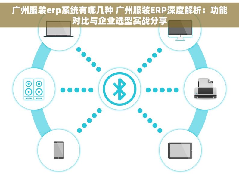 广州服装erp系统有哪几种 广州服装ERP深度解析：功能对比与企业选型实战分享