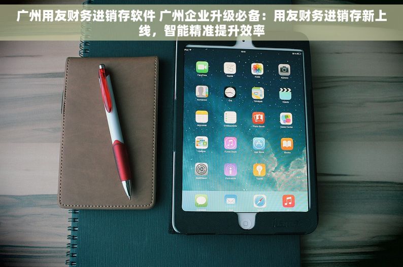 广州用友财务进销存软件 广州企业升级必备：用友财务进销存新上线，智能精准提升效率