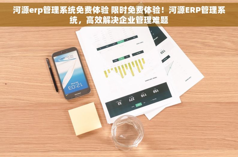 河源erp管理系统免费体验 限时免费体验！河源ERP管理系统，高效解决企业管理难题