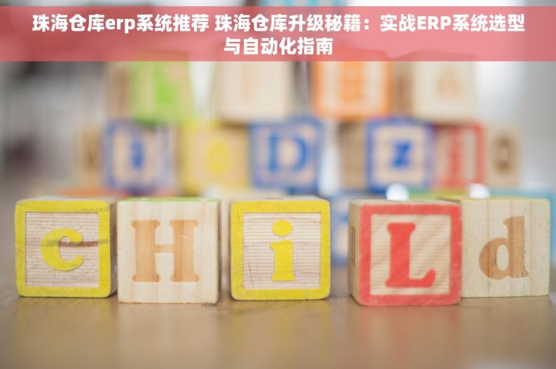 珠海仓库erp系统推荐 珠海仓库升级秘籍：实战ERP系统选型与自动化指南