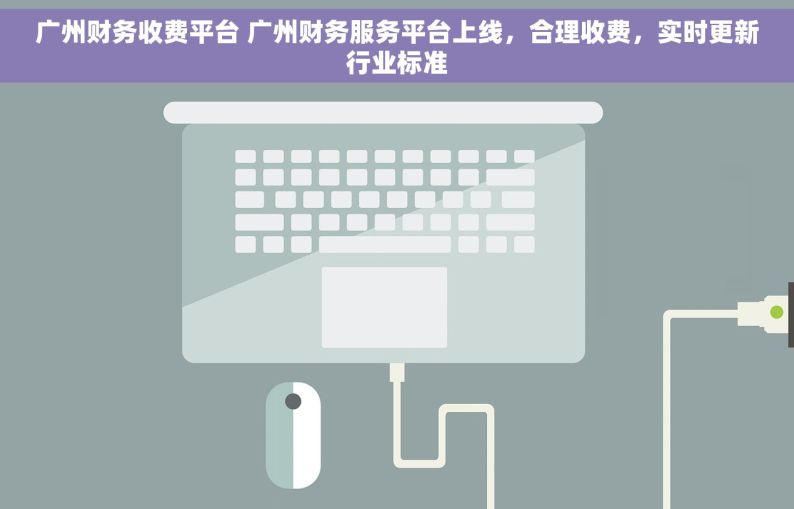 广州财务收费平台 广州财务服务平台上线，合理收费，实时更新行业标准