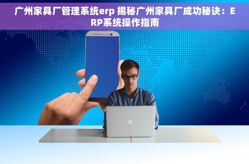 广州家具厂管理系统erp 揭秘广州家具厂成功秘诀：ERP系统操作指南