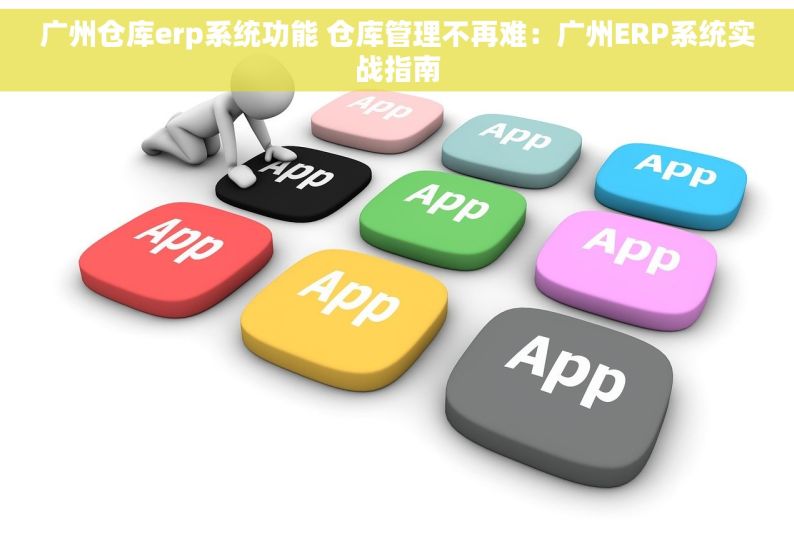 广州仓库erp系统功能 仓库管理不再难：广州ERP系统实战指南