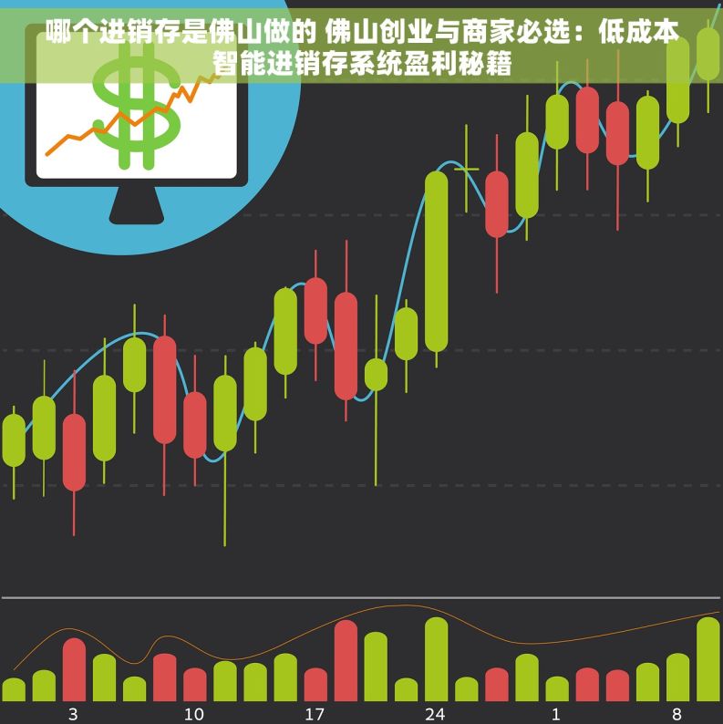 哪个进销存是佛山做的 佛山创业与商家必选：低成本智能进销存系统盈利秘籍