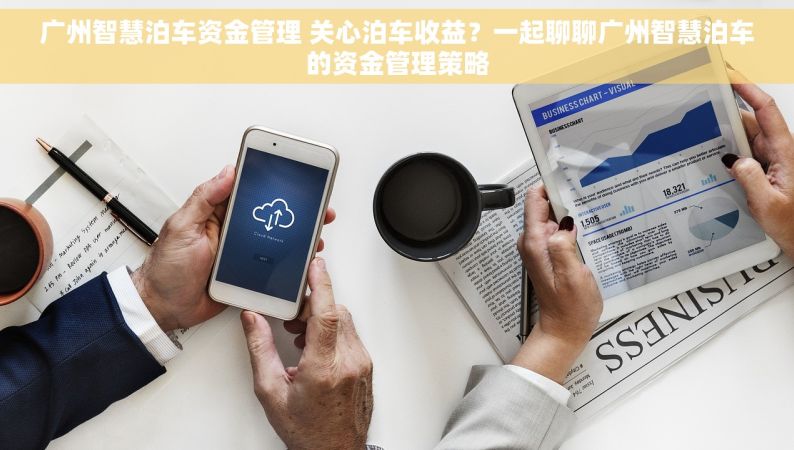 广州智慧泊车资金管理 关心泊车收益？一起聊聊广州智慧泊车的资金管理策略