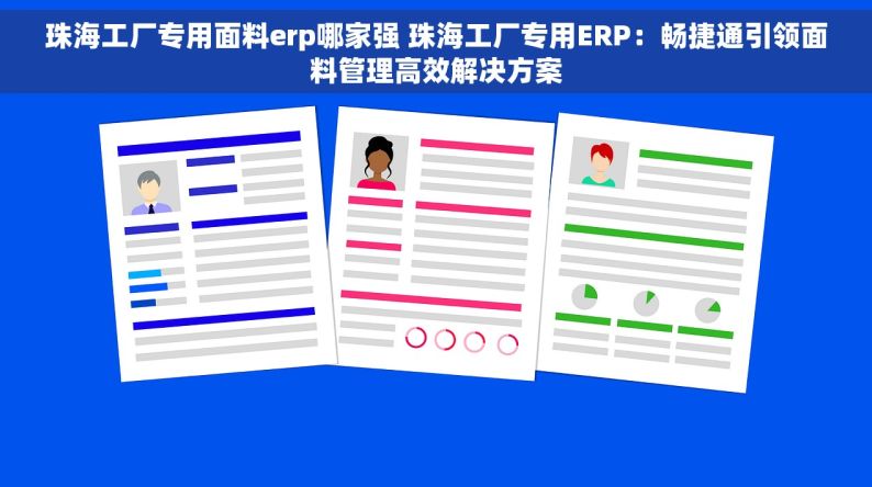 珠海工厂专用面料erp哪家强 珠海工厂专用ERP：畅捷通引领面料管理高效解决方案