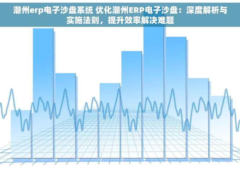 潮州erp电子沙盘系统 优化潮州ERP电子沙盘：深度解析与实施法则，提升效率解决难题