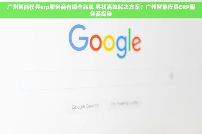 广州智能模具erp服务商有哪些品牌 寻找高效解决方案？广州智能模具ERP服务商探秘