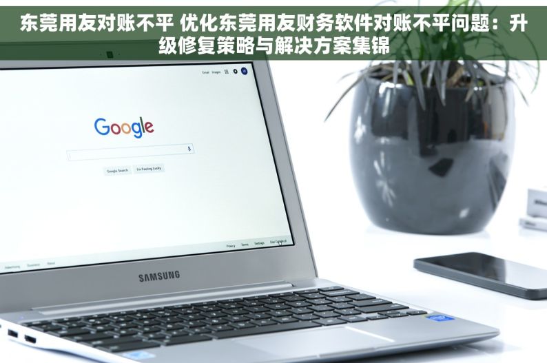 东莞用友对账不平 优化东莞用友财务软件对账不平问题：升级修复策略与解决方案集锦
