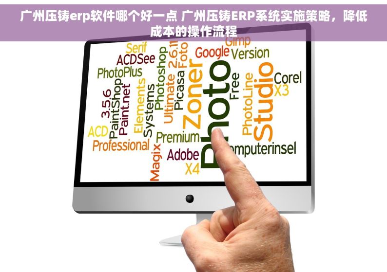 广州压铸erp软件哪个好一点 广州压铸ERP系统实施策略，降低成本的操作流程