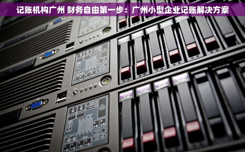 记账机构广州 财务自由第一步：广州小型企业记账解决方案