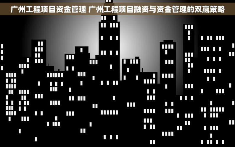 广州工程项目资金管理 广州工程项目融资与资金管理的双赢策略