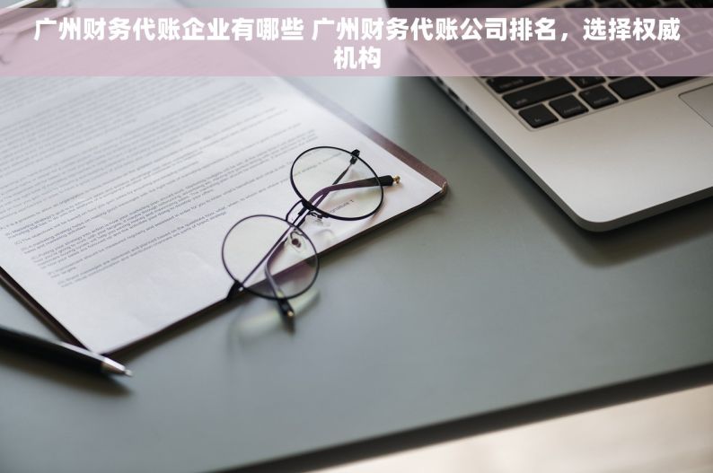 广州财务代账企业有哪些 广州财务代账公司排名，选择权威机构