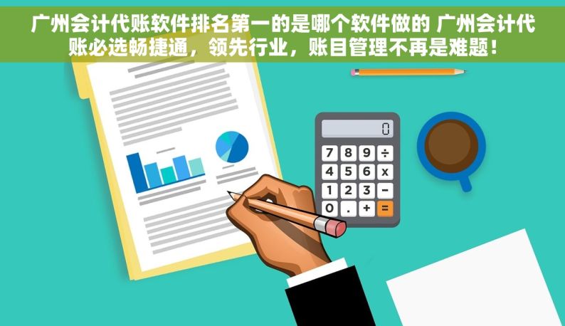 广州会计代账软件排名第一的是哪个软件做的 广州会计代账必选畅捷通，领先行业，账目管理不再是难题！