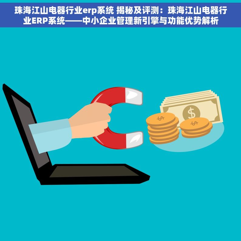 珠海江山电器行业erp系统 揭秘及评测：珠海江山电器行业ERP系统——中小企业管理新引擎与功能优势解析