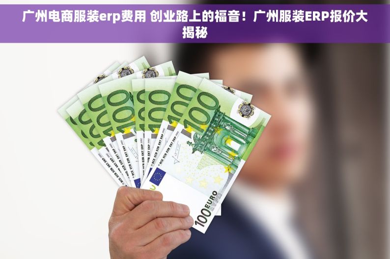 广州电商服装erp费用 创业路上的福音！广州服装ERP报价大揭秘