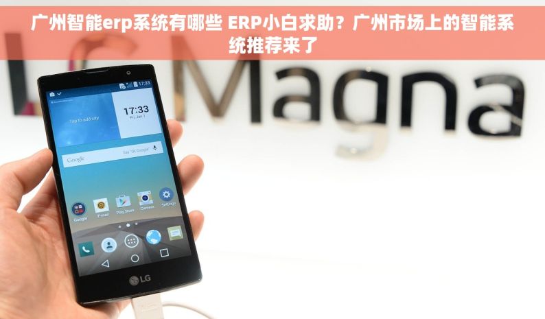 广州智能erp系统有哪些 ERP小白求助？广州市场上的智能系统推荐来了