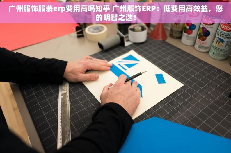 广州服饰服装erp费用高吗知乎 广州服饰ERP：低费用高效益，您的明智之选！