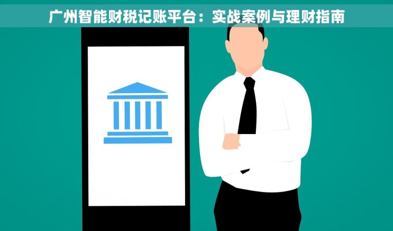 广州智能财税记账平台：实战案例与理财指南