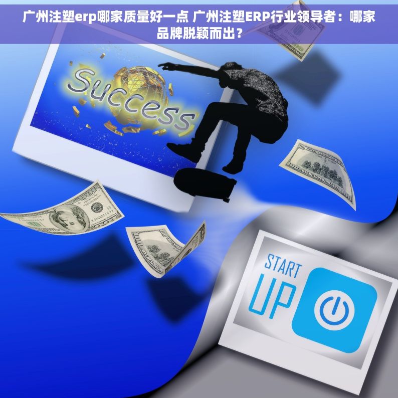 广州注塑erp哪家质量好一点 广州注塑ERP行业领导者：哪家品牌脱颖而出？