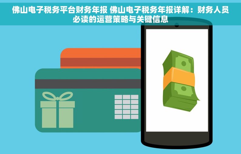 佛山电子税务平台财务年报 佛山电子税务年报详解：财务人员必读的运营策略与关键信息