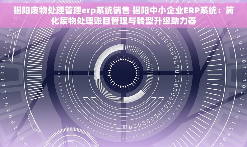 揭阳废物处理管理erp系统销售 揭阳中小企业ERP系统：简化废物处理账目管理与转型升级助力器