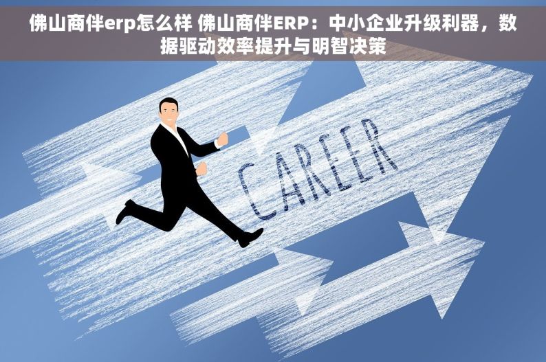 佛山商伴erp怎么样 佛山商伴ERP：中小企业升级利器，数据驱动效率提升与明智决策