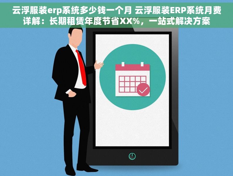 云浮服装erp系统多少钱一个月 云浮服装ERP系统月费详解：长期租赁年度节省XX%，一站式解决方案