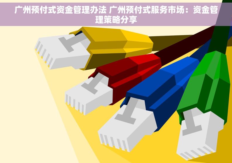 广州预付式资金管理办法 广州预付式服务市场：资金管理策略分享