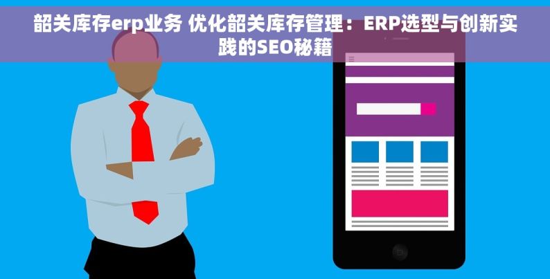 韶关库存erp业务 优化韶关库存管理：ERP选型与创新实践的SEO秘籍