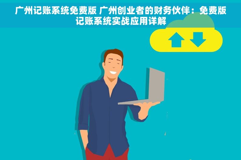广州记账系统免费版 广州创业者的财务伙伴：免费版记账系统实战应用详解
