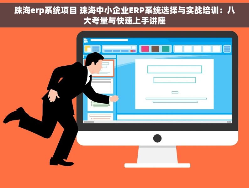 珠海erp系统项目 珠海中小企业ERP系统选择与实战培训：八大考量与快速上手讲座
