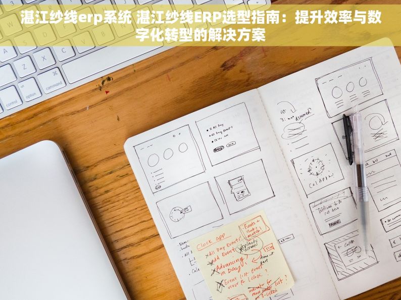湛江纱线erp系统 湛江纱线ERP选型指南：提升效率与数字化转型的解决方案